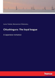 Chiushingura: The loyal league:A Japanese romance Izumo Takeda Author
