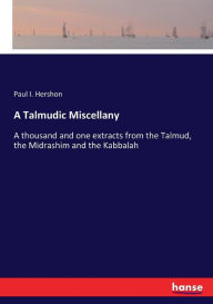 A Talmudic Miscellany: A thousand and one extracts from the Talmud, the Midrashim and the Kabbalah Paul I. Hershon Author