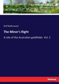 The Miner's Right: A tale of the Australian goldfields. Vol. 2 Rolf Boldrewood Author