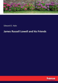 James Russell Lowell and his Friends Edward E. Hale Author