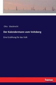 Der Kalendermann vom Veitsberg: Eine ErzÃ¤hlung fÃ¼r das Volk Otto Glaubrecht Author