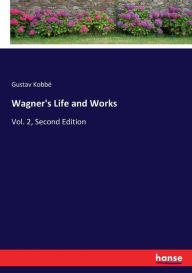 Wagner's Life and Works: Vol. 2, Second Edition Gustav Kobbé Author