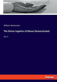 The Divine Legation of Moses Demonstrated: Vol. 5 William Warburton Author