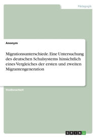 Migrationsunterschiede. Eine Untersuchung des deutschen Schulsystems hinsichtlich eines Vergleiches der ersten und zweiten Migrantengeneration Anonym