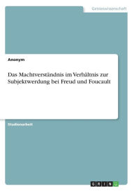 Das Machtverständnis im Verhältnis zur Subjektwerdung bei Freud und Foucault Anonym Author