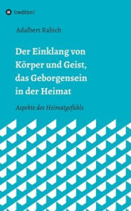 Der Einklang von KÃ¶rper und Geist, das Geborgensein in der Heimat: Aspekte des HeimatgefÃ¼hls Adalbert Rabich Author