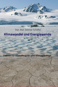 Klimawandel und Energiewende: Fakten für Klimaleugner und Klimagläubige Dietmar Schäffer Author