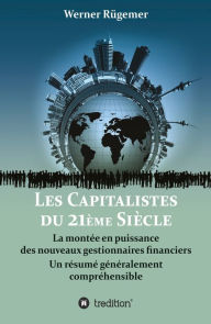Les Capitalistes du XXIème siècle: La montée en puissance des nouveaux gestionnaires financiers. Un résumé généralement compréhensible Werner Rügemer