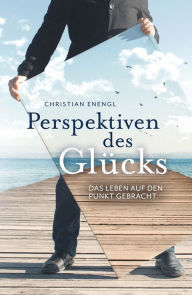 Perspektiven des GlÃ¼cks: Das Leben auf den Punkt gebracht Christian Enengl Author