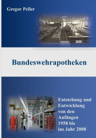 Bundeswehrapotheken: Entstehung und Entwicklung von den Anfängen 1958 bis ins Jahr 2008 Gregor Peller Author