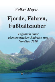 Fjorde, Fähren, Fußballzauber: Tagebuch einer abenteuerlichen Radreise zum Nordkap 2010 Volker Mayer Author