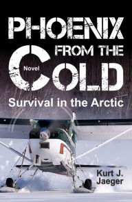 PHOENIX FROM THE COLD: Survival in the Arctic Kurt Jaeger Author