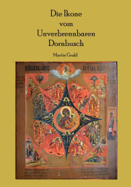 Die Ikone vom Unverbrennbaren Dornbusch: Zur Theologie der Ikonen Martin Grahl Author
