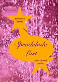Sprudelnde Lust: Ein visionäres Großfamilien - Märchen in erotischen Kurzgeschichten Animusa Stern Author