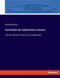 Geschichte der italienischen Literatur: von den Ã¤ltesten Zeiten bis zur Gegenwart Berthold Wiese Author