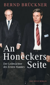 An Honeckers Seite: Der Leibwächter des Ersten Mannes Bernd Brückner Author