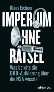 Imperium ohne Rätsel: Was bereits die DDR-Aufklärung über die NSA wusste Klaus Eichner Author