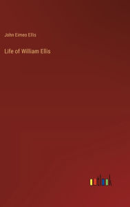 Life of William Ellis John Eimeo Ellis Author