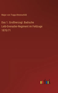Das 1. Großherzogl. Badische Leib-Grenadier-Regiment im Feldzuge 1870/71 Major von Trapp-Ahrenschild Author