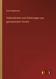 Volksmärchen und Göttersagen aus germanischer Vorzeit Emil Engelmann Author