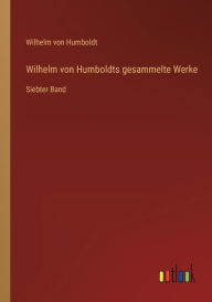 Wilhelm von Humboldts gesammelte Werke: Siebter Band Wilhelm von Humboldt Author