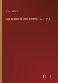 Der geldrische Erbfolgestreit 1537-1543 Paul Heidrich Author
