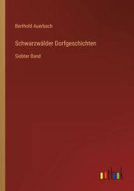SchwarzwÃ¤lder Dorfgeschichten: Siebter Band Berthold Auerbach Author