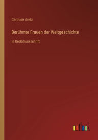 BerÃ¯Â¿Â½hmte Frauen der Weltgeschichte: in GroÃ¯Â¿Â½druckschrift Gertrude Aretz Author