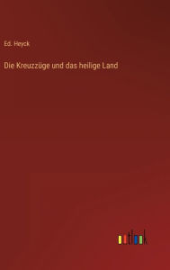 Die Kreuzzüge und das heilige Land Ed. Heyck Author