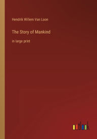 The Story of Mankind: in large print Hendrik Willem Van Loon Author