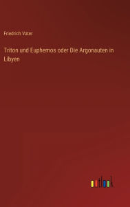 Triton und Euphemos oder Die Argonauten in Libyen Friedrich Vater Author
