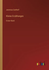 Kleine ErzÃ¤hlungen: Erster Band Jeremias Gotthelf Author
