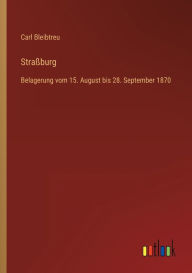 Straßburg: Belagerung vom 15. August bis 28. September 1870 Carl Bleibtreu Author