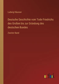 Deutsche Geschichte vom Tode Friedrichs des Großen bis zur Gründung des deutschen Bundes: Zweiter Band Ludwig Häusser Author