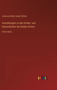 Anmerkungen zu den Kinder- und Hausmärchen der Brüder Grimm: Dritter Band Johannes Bolte Author