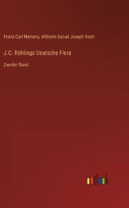 J.C. Röhlings Deutsche Flora: Zweiter Band Wilhelm Daniel Joseph Koch Author