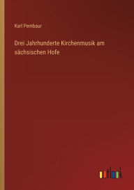 Drei Jahrhunderte Kirchenmusik am sächsischen Hofe Karl Pembaur Author