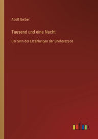 Tausend und eine Nacht: Der Sinn der Erzï¿½hlungen der Sheherezade Adolf Gelber Author