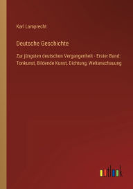 Deutsche Geschichte: Zur jÃ¯Â¿Â½ngsten deutschen Vergangenheit - Erster Band: Tonkunst, Bildende Kunst, Dichtung, Weltanschauung Karl Lamprecht Author