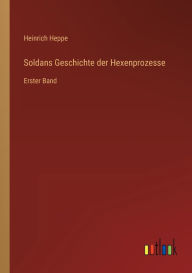 Soldans Geschichte der Hexenprozesse: Erster Band Heinrich Heppe Author