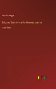 Soldans Geschichte der Hexenprozesse: Erster Band Heinrich Heppe Author