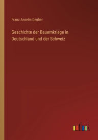 Geschichte der Bauernkriege in Deutschland und der Schweiz Franz Anselm Deuber Author
