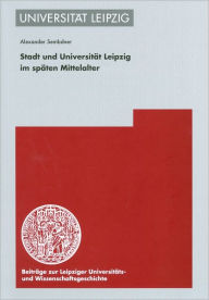 Stadt und Universitat Leipzig im spaten Mittelalter - Alexander Sembdner