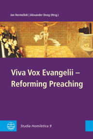Viva Vox Evangelii - Reforming Preaching: Studia Homiletica 9 Alexander Deeg Editor