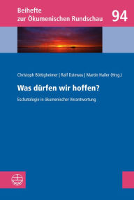 Was dürfen wir hoffen?: Eschatologie in ökumenischer Verantwortung (Beihefte zur Ökumenischen Rundschau (BÖR) 94)