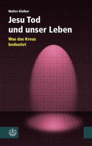 Jesu Tod und unser Leben: Was das Kreuz bedeutet Walter Klaiber Author