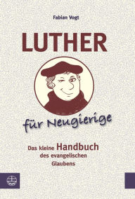 Luther für Neugierige: Das kleine Handbuch des evangelischen Glaubens Fabian Vogt Author