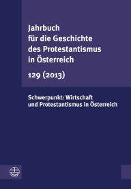 Jahrbuch fur die Geschichte des Protestantismus in Osterreich 129 (2013): Schwerpunkt: Wirtschaft und Protestantismus in Osterreich Evangelische Verla