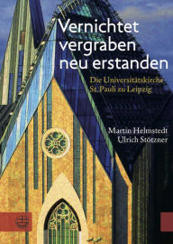 Vernichtet, vergraben, neu erstanden: Die Universitatskirche St. Pauli zu Leipzig. Gedanken und Dokumente Martin Helmstedt Author