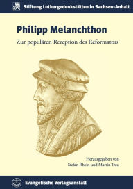 Philipp Melanchthon: Zur popularen Rezeption des Reformators Stefan Rhein Editor